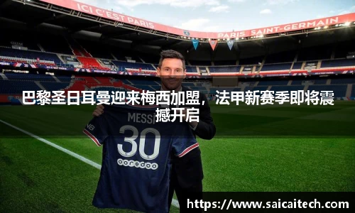 巴黎圣日耳曼迎来梅西加盟，法甲新赛季即将震撼开启