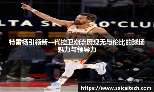 特雷杨引领新一代控卫潮流展现无与伦比的球场魅力与领导力