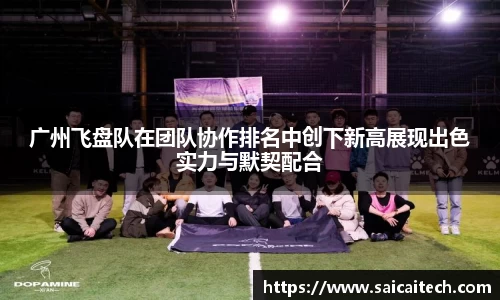 广州飞盘队在团队协作排名中创下新高展现出色实力与默契配合