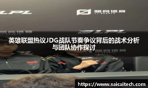 英雄联盟热议JDG战队节奏争议背后的战术分析与团队协作探讨